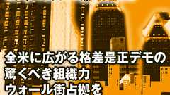 全米に広がる格差是正デモの驚くべき組織力ウォール街占拠を訴える人々をつなぐもの