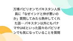 万博パビリオンでパキスタン人係員に「なぜインドと仲が悪いのか」質問してみたら熱弁してくれた話… パキスタン以外にもパナマやUAEといった国々のパビリオンでも気になっていることを質問