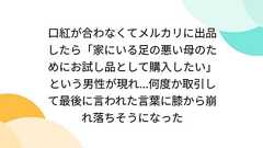 口紅が合わなくてメルカリに出品したら「家にいる足の悪い母のためにお試し品として購入したい」という男性が現れ...何度か取引して最後に言われた言葉に膝から崩れ落ちそうになった