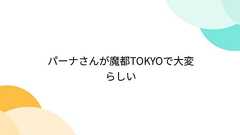パーナさんが魔都TOKYOで大変らしい