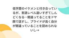 低学歴のイケメンと付き合っているが、言語レベル違いすぎてしんどくなる…間違ってることをドヤ顔で話すし、プライドが高く自分が間違っていることを認められないし→