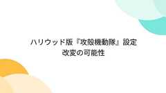 ハリウッド版『攻殻機動隊』設定改変の可能性
