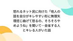怒れるネット民に向けた「他人の話を自分がキレやすい形に無理矢理捻じ曲げて怒るの、そろそろやめようね」を聞いて…自省する人とキレる人がいた話
