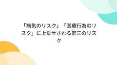 「病気のリスク」「医療行為のリスク」に上乗せされる第三のリスク