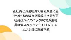 正社員と派遣社員で福利厚生に差をつけるのはまだ理解できるが正社員はハイスペックPCで派遣社員は低スペックノートPCにするとか本当に理解不能