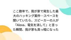 ここ数年で、我が家で発生した最大のハッキング案件…スペースを聞いていたら、スピーカーの人が『Alexa、電気を消して』と言った瞬間、我が家も真っ暗になった