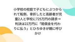 小学校の校庭で子どもにぶつかられて転倒、骨折したと高齢者が児童2人と学校に725万円の請求→判決は22万円に「賠償金を代わりに払う」とひろゆきが親に呼びかけ