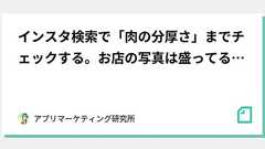インスタ検索で「肉の分厚さ」までチェックする。お店の写真は盛ってるから。女子大生100人に聞いた「スマホ検索」の実態(88%がツイッター検索を、49%がインスタ検索をつかう)|アプリマーケティング研究所