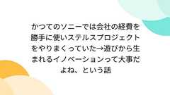 かつてのソニーでは会社の経費を勝手に使いステルスプロジェクトをやりまくっていた→遊びから生まれるイノベーションって大事だよね、という話