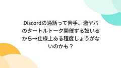 Discordの通話って苦手、激ヤバのタートルトーク開催する奴いるから→仕様上ある程度しょうがないのかも?