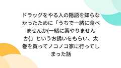 ドラッグをやる人の隠語を知らなかったために「うちで一緒に食べませんか(一緒に薬やりませんか)」というお誘いをもらい、太巻を買ってノコノコ家に行ってしまった話