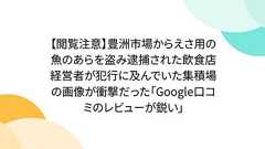 【閲覧注意】豊洲市場からえさ用の魚のあらを盗み逮捕された飲食店経営者が犯行に及んでいた集積場の画像が衝撃だった「Google口コミのレビューが鋭い」