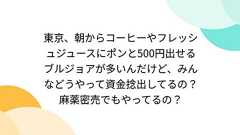 東京、朝からコーヒーやフレッシュジュースにポンと500円出せるブルジョアが多いんだけど、みんなどうやって資金捻出してるの?麻薬密売でもやってるの?