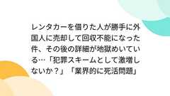 レンタカーを借りた人が勝手に外国人に売却して回収不能になった件、その後の詳細が地獄めいている…「犯罪スキームとして激増しないか?」「業界的に死活問題」