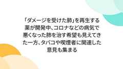 「ダメージを受けた肺」を再生する薬が開発中、コロナなどの病気で悪くなった肺を治す希望も見えてきた一方、タバコや喫煙者に関連した意見も集まる