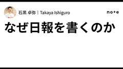 なぜ日報を書くのか|石黒 卓弥|Takaya Ishiguro