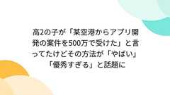 高2の子が「某空港からアプリ開発の案件を500万で受けた」と言ってたけどその方法が「やばい」「優秀すぎる」と話題に