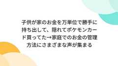 子供が家のお金を万単位で勝手に持ち出して、隠れてポケモンカード買ってた→家庭でのお金の管理方法にさまざまな声が集まる