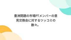 豊洲問題の市場PTメンバーの意見交換会に対するツッコミの数々。