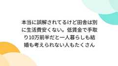 本当に誤解されてるけど田舎は別に生活費安くない。低賃金で手取り10万前半だと一人暮らしも結婚も考えられない人もたくさん