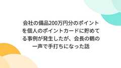 会社の備品200万円分のポイントを個人のポイントカードに貯めてる事例が発生したが、会長の鶴の一声で手打ちになった話