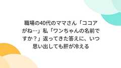 職場の40代のママさん「ココアがね…」私「ワンちゃんの名前ですか?」返ってきた答えに、いつ思い出しても肝が冷える
