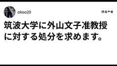 筑波大学に外山文子准教授に対する処分を求めます。|okoo20