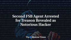 Second FSB Agent Arrested for Treason Revealed as Notorious Hacker