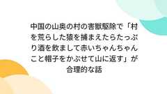 中国の山奥の村の害獣駆除で「村を荒らした猿を捕まえたらたっぷり酒を飲まして赤いちゃんちゃんこと帽子をかぶせて山に返す」が合理的な話