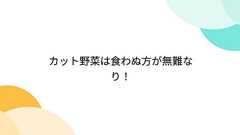 カット野菜は食わぬ方が無難なり!