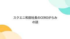 スクエニ和田社長のCEROがらみの話