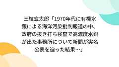 三枝玄太郎「1970年代に有機水銀による海洋汚染批判報道の中、政府の抜き打ち検査で高濃度水銀が出た事務所について新聞が実名公表を迫った結果…」