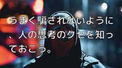 うまく騙されないように、人の思考のクセを知っておこう。