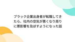 ブラック企業出身者が転職してきたら、社内の空気が悪くなり周りに悪影響を及ぼすようになった話