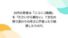 10代の若者は「ニコニコ動画」を「ださいから観ない」?文化の移り変わりの早さに戸惑ったり納得したりのTL