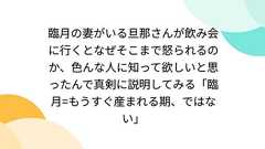 臨月の妻がいる旦那さんが飲み会に行くとなぜそこまで怒られるのか、色んな人に知って欲しいと思ったんで真剣に説明してみる「臨月=もうすぐ産まれる期、ではない」