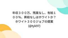 年収300万、残業なし、有給100%、昇給なしはホワイトか?ホワイト300ジョブの提案(@tyk97)