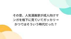 その昔、人気漫画家が成人向けマンガを格下に見ていてガッカリ→かつてはそういう時代だった?