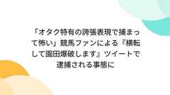 「オタク特有の誇張表現で捕まって怖い」競馬ファンによる『横転して園田爆破します』ツイートで逮捕される事態に