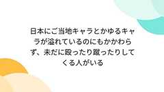 日本にご当地キャラとかゆるキャラが溢れているのにもかかわらず、未だに殴ったり蹴ったりしてくる人がいる