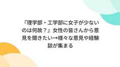 『理学部・工学部に女子が少ないのは何故?』女性の皆さんから意見を聞きたい→様々な意見や経験談が集まる