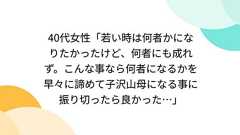 40代女性「若い時は何者かになりたかったけど、何者にも成れず。こんな事なら何者になるかを早々に諦めて子沢山母になる事に振り切ったら良かった…」