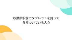秋葉原駅前でタブレットを持ってうろついている人々