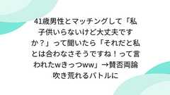 41歳男性とマッチングして「私子供いらないけど大丈夫ですか?」って聞いたら「それだと私とは合わなさそうですね!って言われたwきっつww」→賛否両論吹き荒れるバトルに