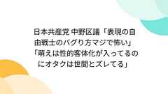 日本共産党 中野区議「表現の自由戦士のバグり方マジで怖い」「萌えは性的客体化が入ってるのにオタクは世間とズレてる」