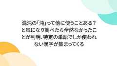 混沌の「沌」って他に使うことある?と気になり調べたら全然なかったことが判明、特定の単語でしか使われない漢字が集まってくる