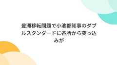 豊洲移転問題で小池都知事のダブルスタンダードに各所から突っ込みが