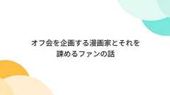 オフ会を企画する漫画家とそれを諫めるファンの話