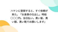 ハケンに登録すると、すぐ依頼が来た。『お食事の仕出し。時給○○○円。当日払い。黒い髪、黒い服、黒い靴でお願いします』