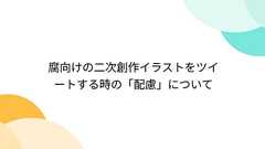 腐向けの二次創作イラストをツイートする時の「配慮」について